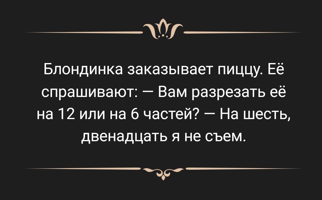 тг Блондинка заказывает пиццу Её спрашивают Вам разрезать её на 12 или на 6 частей На шесть двенадцать я не съем т