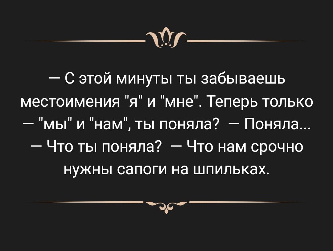 С этой минуты ты забываешь местоимения я и мне Теперь только мы и нам ты поняла Поняла Что ты поняла Что нам срочно НУЖНЫ СЗПОГИ На ШПИЛЬКЗХ