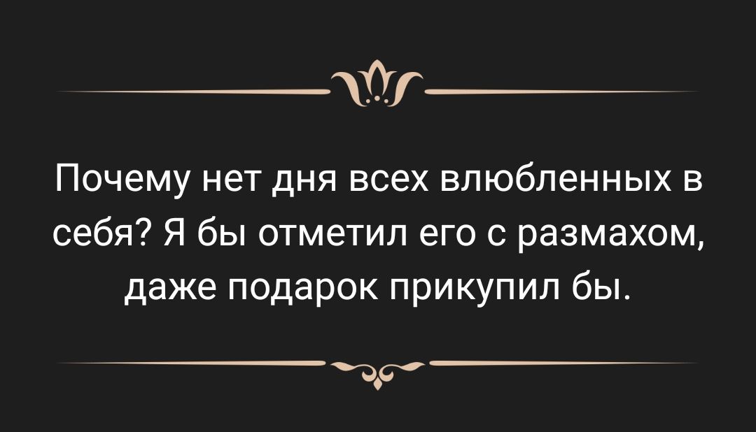 Почему нет дня всех влюбленных в себя Я бы отметил его с размахом даже подарок прикупил бы