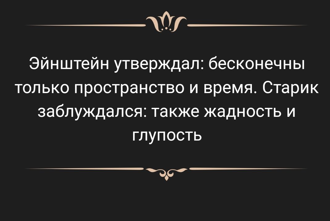 Ог Эйнштейн утверждал бесконечны только пространство и время Старик заблуждался также ЖЗДНОСТЬ И глупость дд