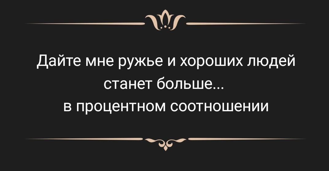 Г Дайте мне ружье и хороших людей станет больше в процентном соотношении