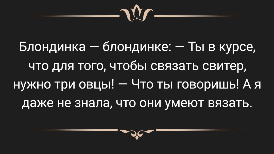 Блондинка блондинке Ты в курсе что для того чтобы связать свитер нужно три овцы Что ты говоришь А я даже не знала что они умеют вязать