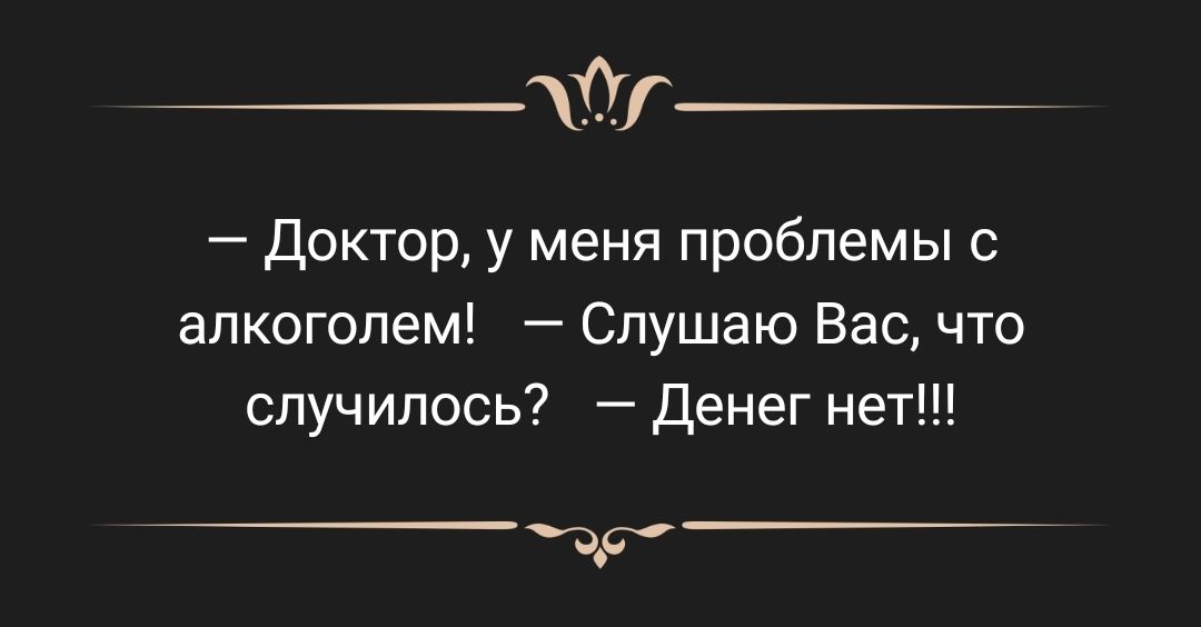 _хХг Доктор у меня проблемы с алкоголем Слушаю Вас что случилось Денег нет