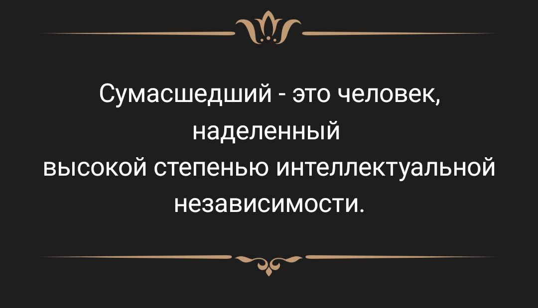 Сумасшедший это человек наделенный высокой степенью интеллектуальной независимости