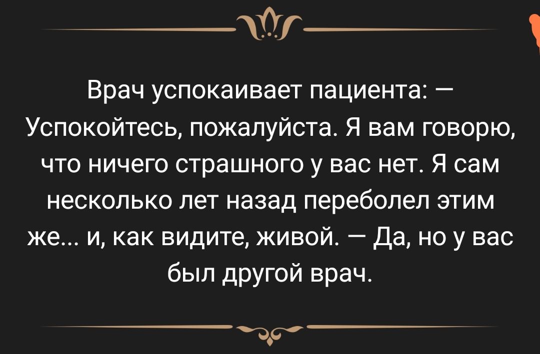 ОГ Врач успокаивает пациента Успокойтесь пожалуйста Я вам говорю что ничего страшного у вас нет Я сам несколько лет назад переболел этим же и как видите живой Да но у вас был другой врач Чі