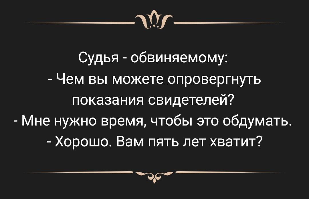 Судья обвиняемому Чем вы можете опровергнуть показания свидетелей Мне нужно время чтобы это обдумать Хороша Вам пять пет хватит