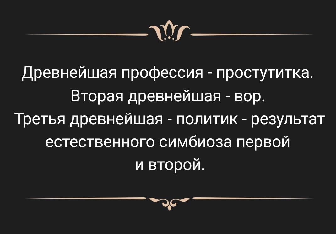 Древнейшая профессия простутитка Вторая древнейшая вор Третья древнейшая политик результат естественного симбиоза первой и второй др