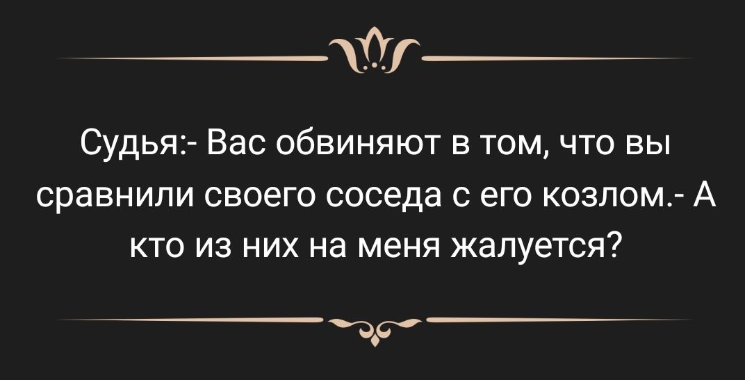 дну_ Судья Вас обвиняют в том что вы сравнили своего соседа 0 его козпом А кто из них на меня жалуется дд