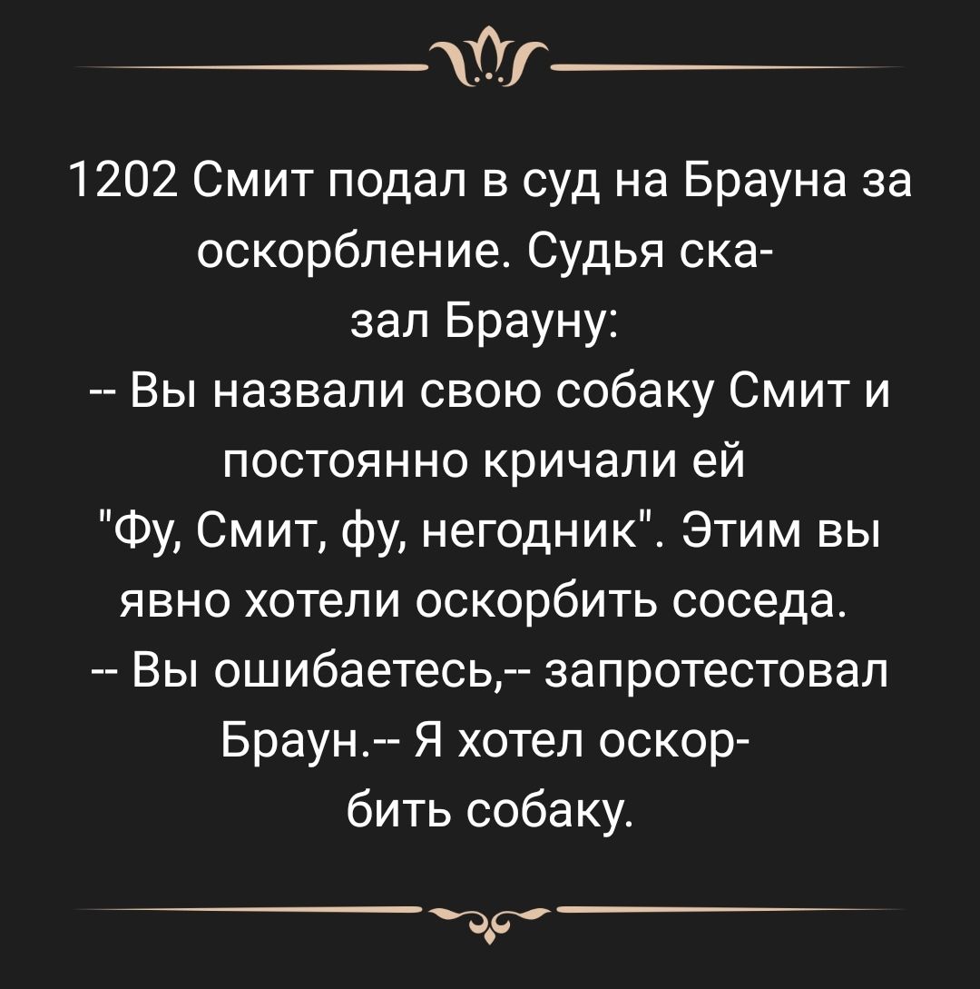 0 1202 Смит подал в суд на Брауна за оскорбление Судья ска зап Брауну Вы назвали свою собаку Смит и постоянно кричали ей Фу Смит фу негодник Этим вы явно хотели оскорбить соседа Вы ошибаетесь запротестовал Браун Я хотел оскор бить собаку др