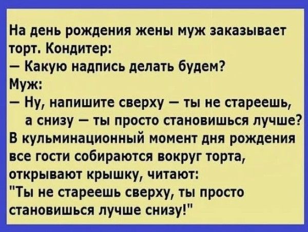 На день рождения жены муж заказывает торт Кондитер Какую надпись делать будем Муж Ну напишите сверху ты не стареешь а снизу ты просто становишься лучше В кульминационный момент дня рождения все гости собираются вокруг торта открывают крышку читают Ты не стареешь сверху ты просто становишься лучше снизу