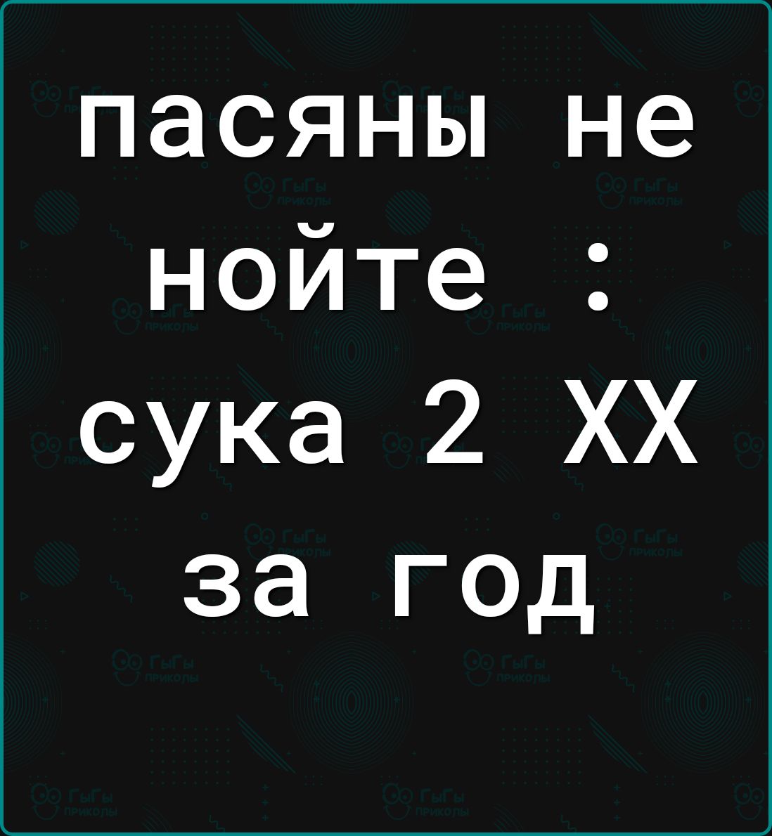 пасяны не нойте сука 2 ХХ за год