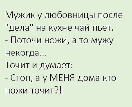 Мужик у любовницы после Дела на кухне чай пьет Поточи ножи а то мужу некогда Точит и думаеТ СТоп а у МЕНЯ дома кто ножи Точит