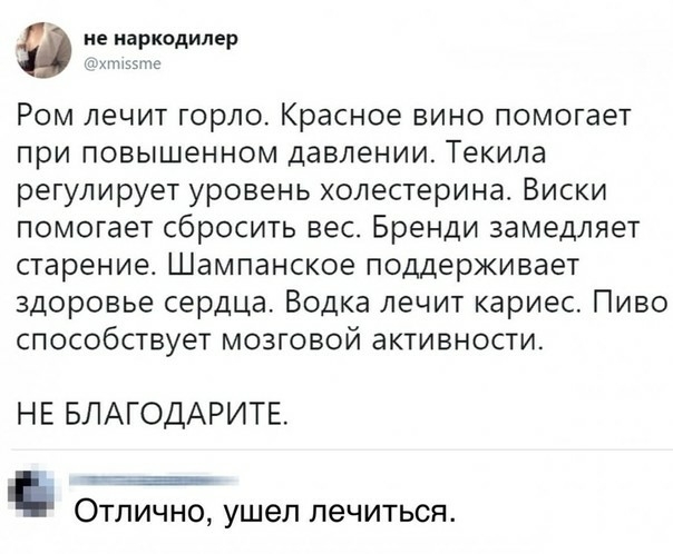 В не наркодилер хтивзте Ром лечит горло Красное вино помогает при повышенном давлении Текила регулирует уровень холестерина Виски помогает сбросить вес Бренди замедляет старение Шампанское поддерживает здоровье сердца Водка лечит кариес Пиво способствует мозговой активности НЕ БЛАГОДАРИТЕ Отлично ушел лечиться