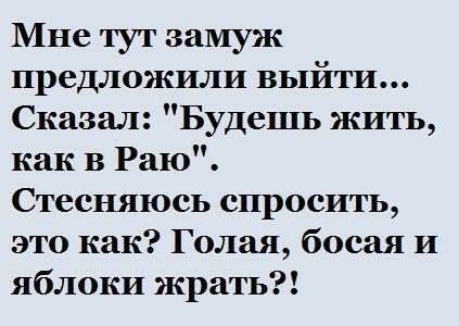 Мне тут замуж предложили выйти Сказал Будешь жить как В Раю Стесняюсь спросить это как Голая босая И яблоки жрать