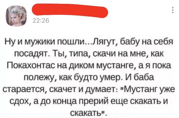 Ну и мужики пошлиЛягут бабу на себя посадят Ты типа скачи на мне как Покахонтас на диком мустанге а я пока полежу как будто умер И баба старается скачет и думаеТ Мустанг уже сдох до конца прерий еще скакать и скакать