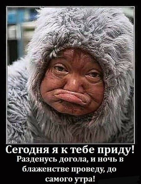 Сегодня я к тебе приду Разденусь догола и ночь в блаженстве проведу до самого утра