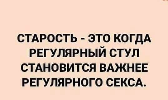 СТАРОСТЬ ЭТО КОГДА РЕГУЛЯРНЫЙ СТУЛ СТАНОВИТСЯ ВАЖНЕЕ РЕГУЛЯРНОГО СЕКСА