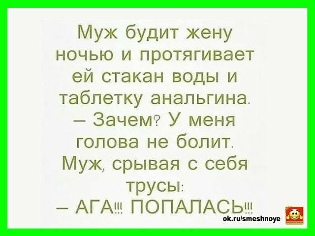Муж будит жену ночью и протягивает ей стакан воды и таблетку анальгина ЗачеМ У меня голова не болит Муж срывая с себя трусы АГАш ПОПАЛАСЬ вымыть юу
