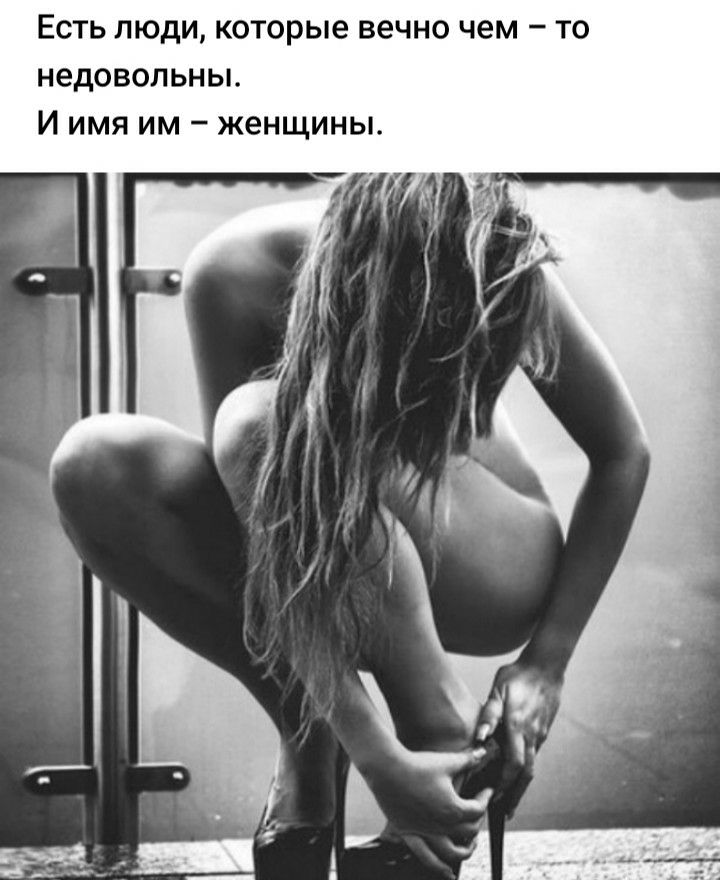 ЕСТЬ ЛЮДИ КОТОРЫЕ вечно чем _ ТО НЕДОВОЛЬНЫ И ИМЯ ИМ _ ЖЕНЩИНЫ