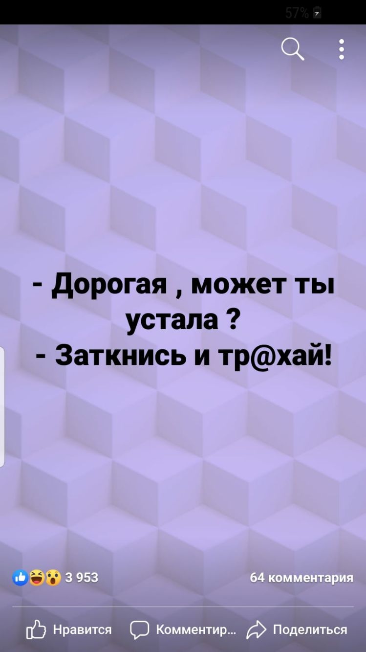 дорогая может ты устала Заткнись и трхай Оіід