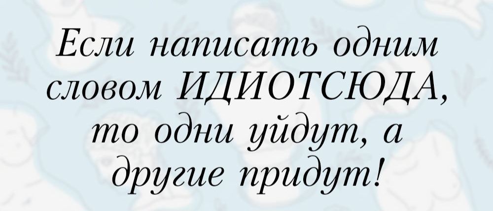 Если написать одним словом ИДИ ОТСЮДА то одни уйдут а другие придут