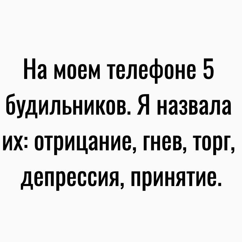 На моем телефоне 5 будильников Я назвала их отрицание гнев торг депрессия принятие