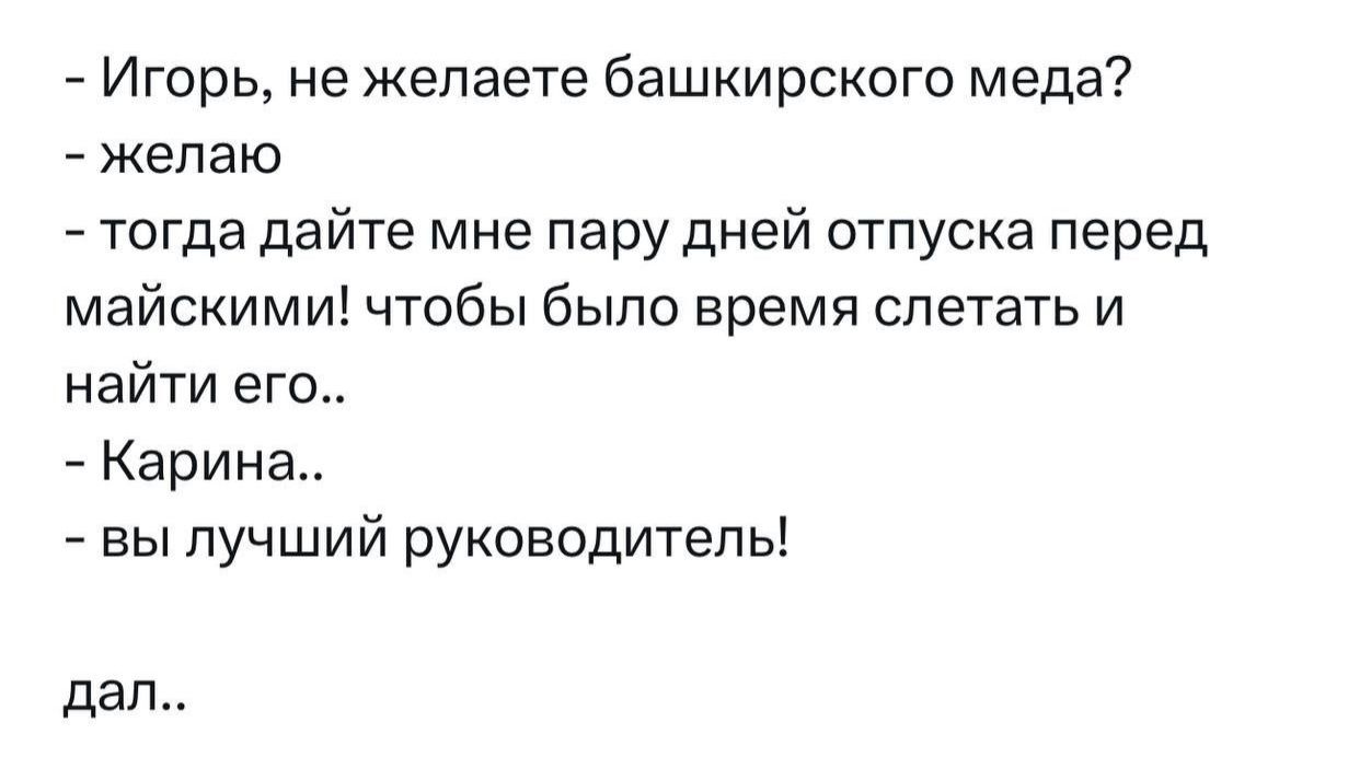 Игорь не желаете башкирского меда желаю тогда дайте мне пару дней отпуска перед майскими чтобы было время слетать и найти его Карина вы лучший руководитель дал