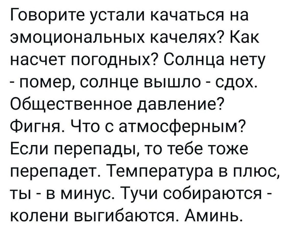 Говорите устали качаться на эмоциональных качелях Как насчет погодных Солнца нету помер солнце вышло сдох Общественное давление Фигня Что с атмосферным Если перепады то тебе тоже перепадет Температура в плюс ты в минус Тучи собираются колени выгибаются Аминь