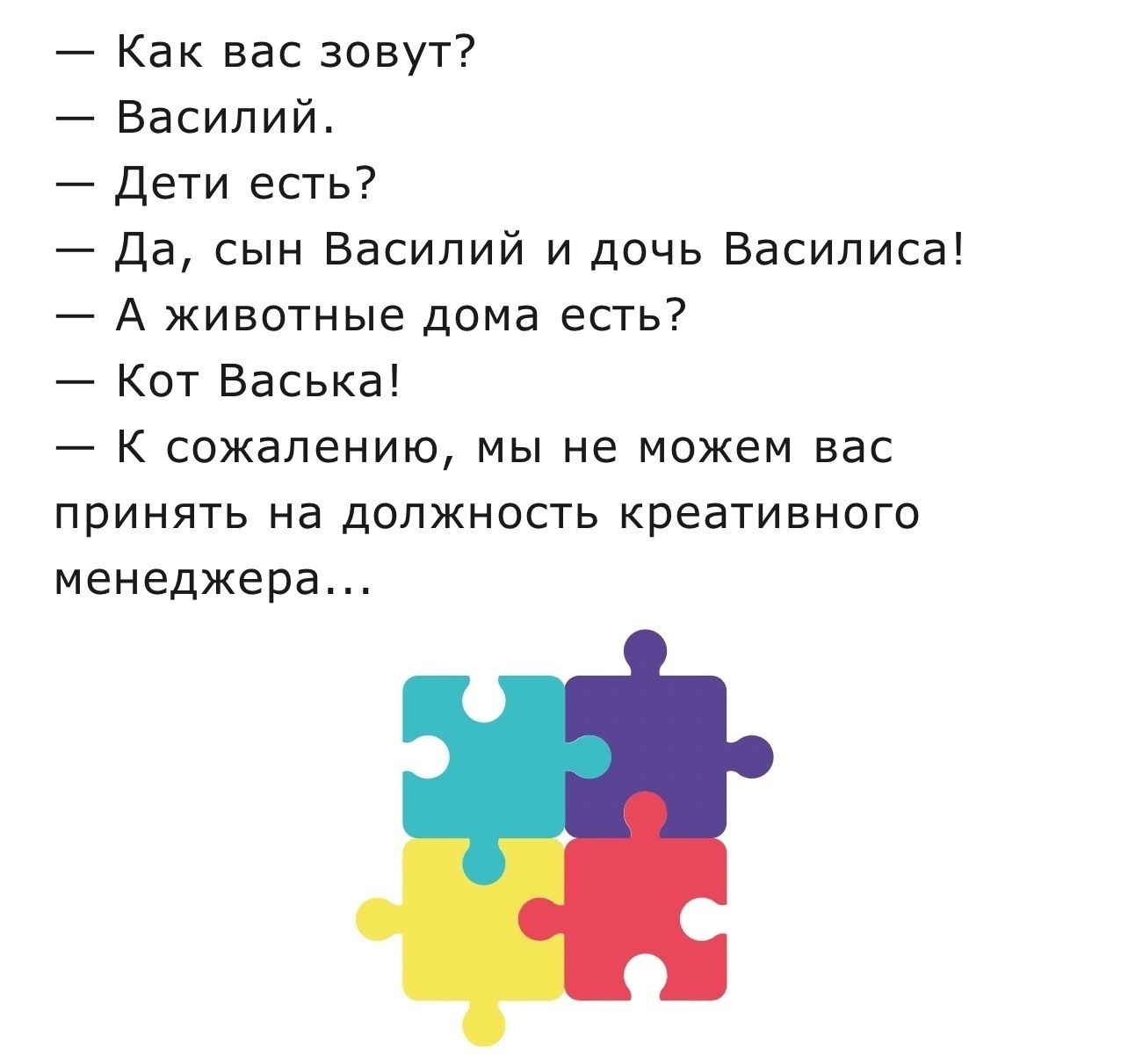 Как вас зовут Василий дети есть Да сын Василий и дочь Василиса А животные дома есть Кот Васька К сожалению мы не можем вас принять на должность креативного менеджера