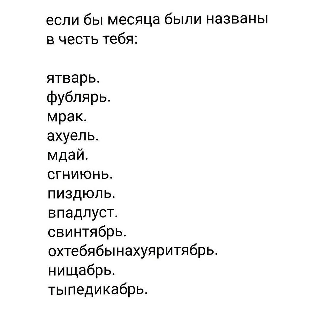 если бы месяца были названы в честь тебя ятварц фубпярь мрак ахуепь мдай сгниюнь пиздюпь впадпуст свинтябрь охтебябынахуяритябрь нищабрь тыпедикабрь