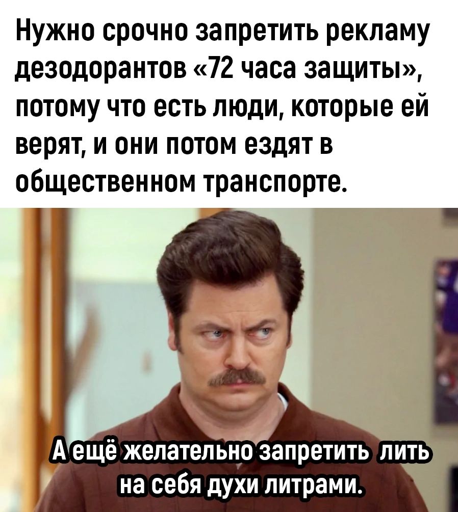 Нужно срочно запретить рекламу дезодорантов 72 часа защиты потому что есть люди которые ей ВЕРЯТ И ОНИ ПОТОМ ЕЗдЯТ В общественном транспорте А ещё желательно запретить лить на себя духи литрами