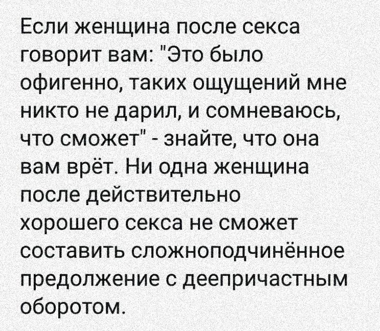 Если женщина после секса говорит вам Это было офигенно таких ощущений мне никто не дарил и сомневаюсь что сможет знайте что она вам врёт Ни одна женщина после действительно хорошего секса не сможет составить сложноподчинённое предолжение с деепричастным оборотом