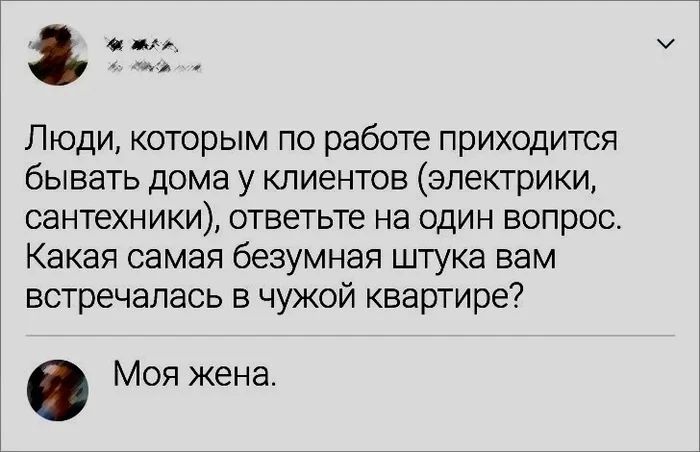 Люди которым по работе приходится бывать дома у клиентов электрики сантехники ответьте на один вопрос Какая самая безумная штука вам встречалась в чужой квартире Моя жена