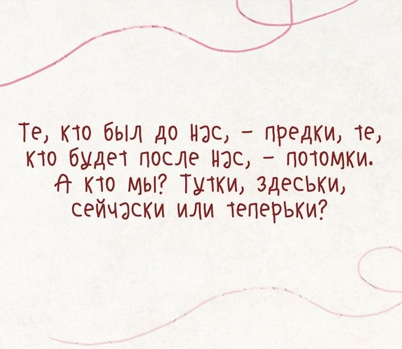 Те то был до нас предки 19 то буди после нас по1омки Н то мы Тики здесъки сейчзски или 1еперьки