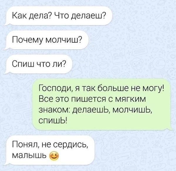 Как дела Что делаеш Почему молчиш Спиш что ли Господи я так больше не могу Все это пишется с мягким знаком делаешьЬ молчишьЬ спишЫ Понял не сердись малышь