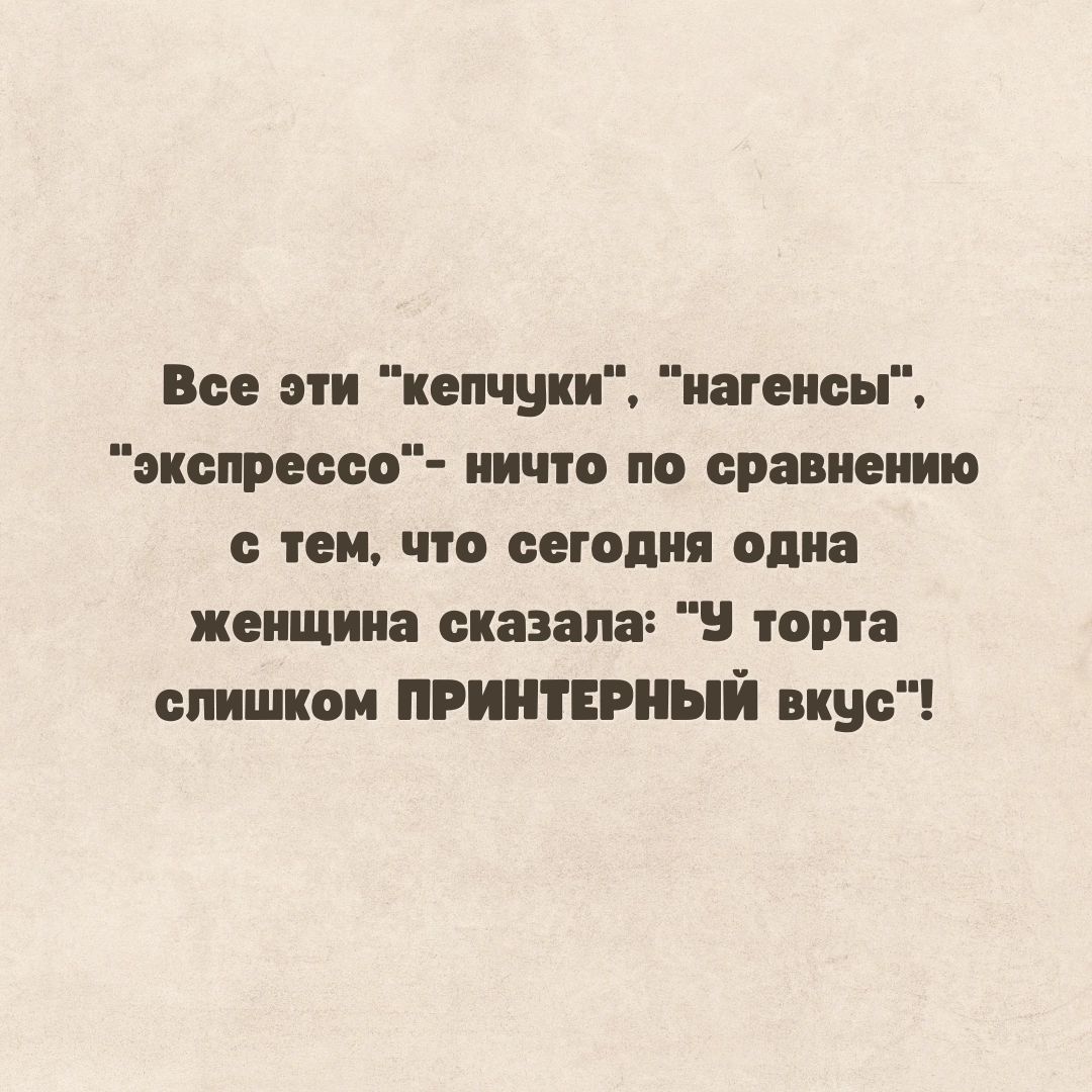 Все эти кепчуки нагенсы экспрессо ничто по сравнению с тем что сегодня одна женщина сказала торта слишком ПРИНТЕРНЫЙ вкус