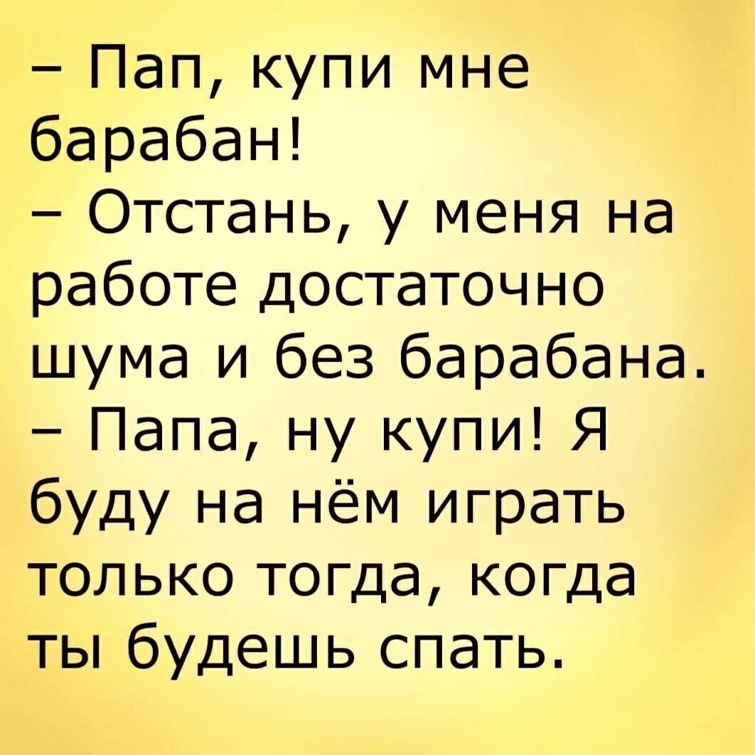 Пап купи мне барабан Отстань у меня на работе достаточно шума и без барабана Папа ну купи Я буду на нём играть только тогда когда ты будешь спать