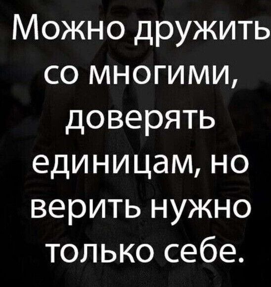 Можно дружить со многими доверять единицам но верить нужно только себе