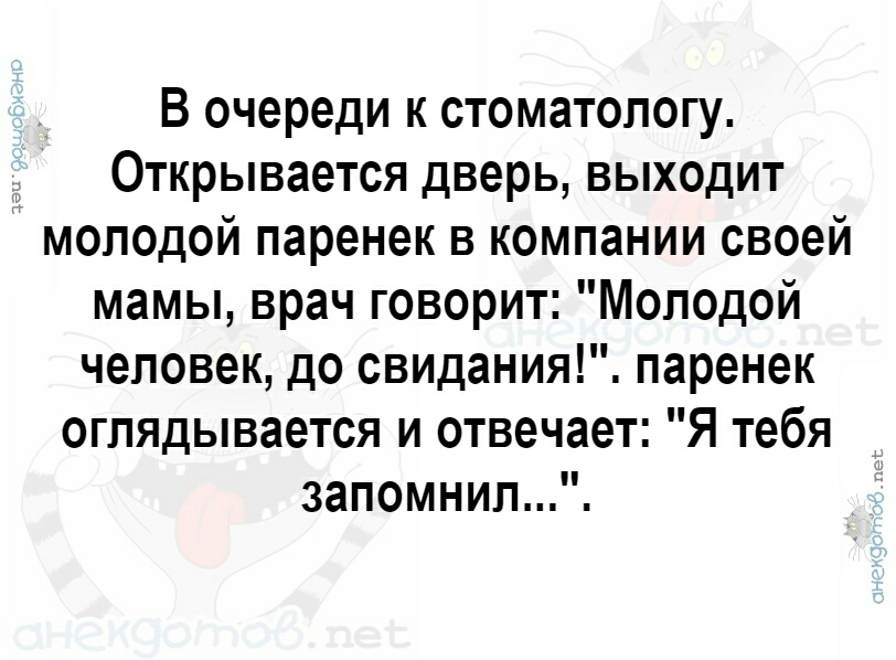 В очереди к стоматологу Открывается дверь выходит молодой паренек в компании своей мамы врач говорит Молодой человек до свидания паренек оглядывается и отвечает Я тебя запомнил