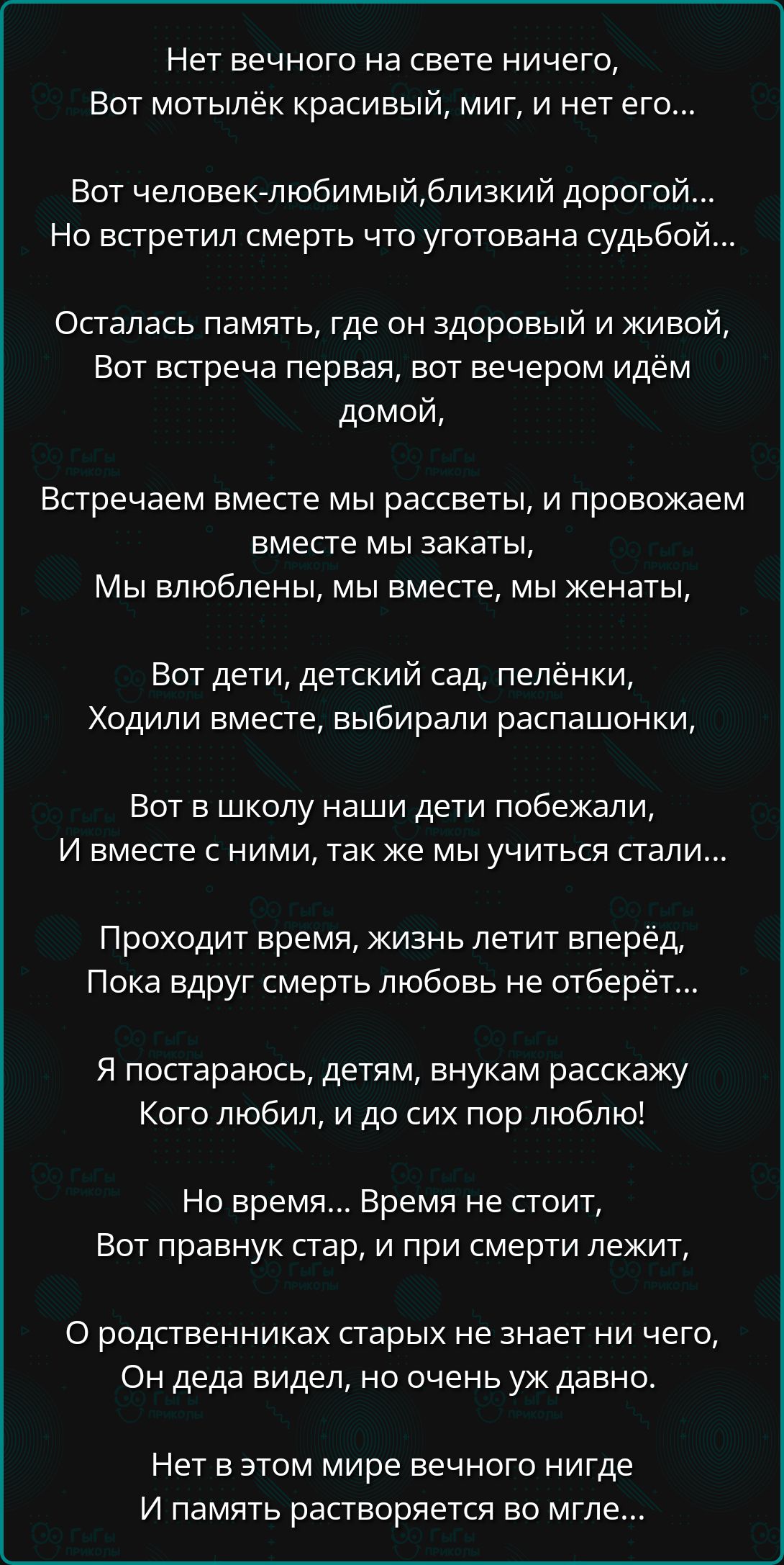 Нет вечного на свете ничего Вот мотылёк красивый миг и нет его Вот человек любимыйблизкий дорогой Но встретил смерть что уготована судьбой Осталась память где он здоровый и живой Вот встреча первая вот вечером идём домой Встречаем вместе мы рассветы и провожаем вместе мы закаты Мы влюблены мы вместе мы женаты Вот дети детский сад пелёнки Ходили вме