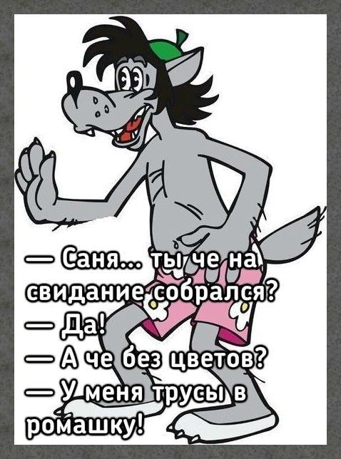— Саня... ты еще на свидание собрался?
— Да!
— А че без цветов?
— У меня трусы в ромашку!