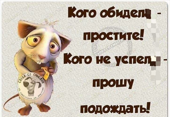 Кого обидел - простите! Кого не успел - прошу подождать!