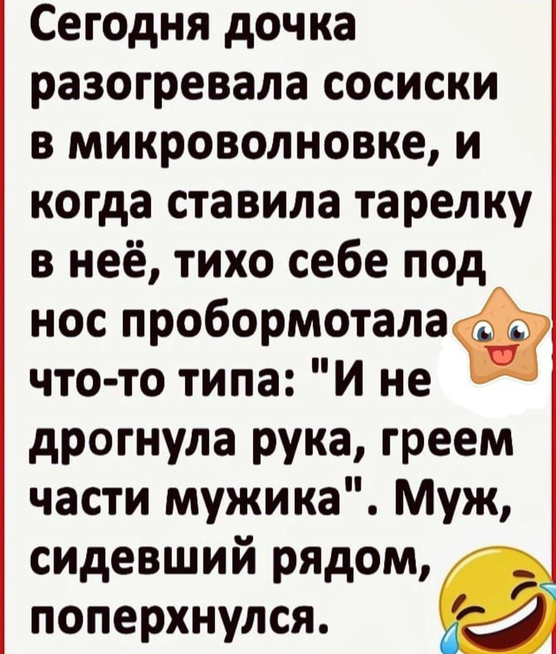 Сегодня дочка разогревала сосиски в микроволновке и когда ставила тарелку в неё тихо себе под нос пробормотала т что то типа И не дрогнула рука греем части мужика Муж сидевший рядом _ поперхнулся 44542