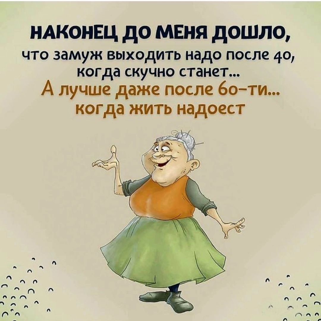 иАконвц до МЕНЯ дошло что замуж выходить надо после 40 КОГ да СКУЧНО СТВНЕТ А лучше даже посл 60ти когда жить надоест