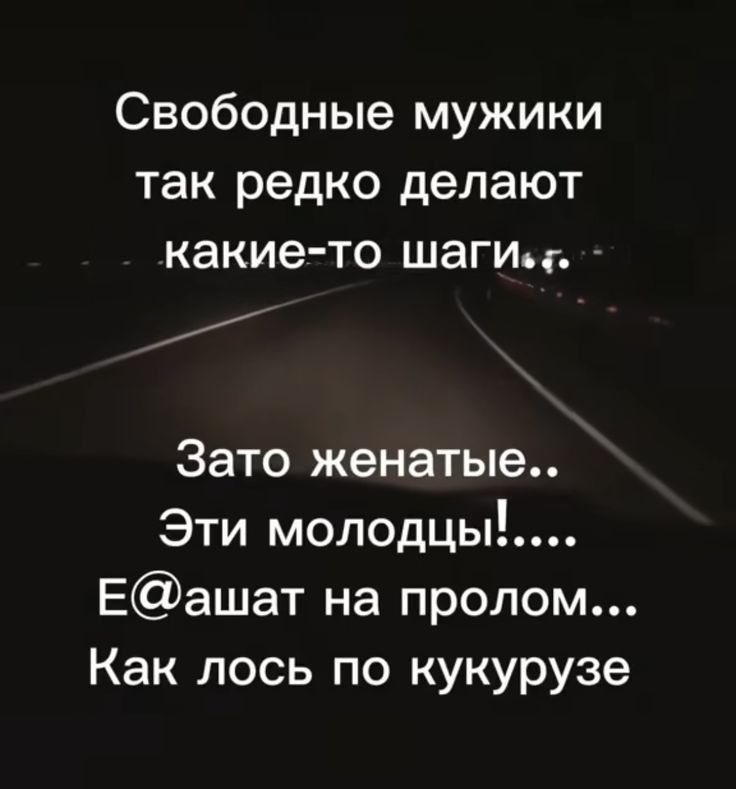 Свободные мужики так редко делают какие то шаги Зато женатые Эти молодцы Еашат на пролом Как лось по кукурузе