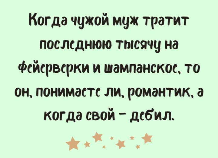 Когда чужой муж тратит последнюю тысячу на Фейерверки и шампанское то он понимаете ли романтик а когда свой дебил ж