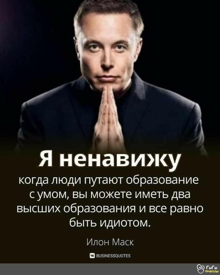 Я ненавижу когда люди путают образование с умом, вы можете иметь два высших образования и все равно быть идиотом.
Илон Маск
BUSINESSQUOTES