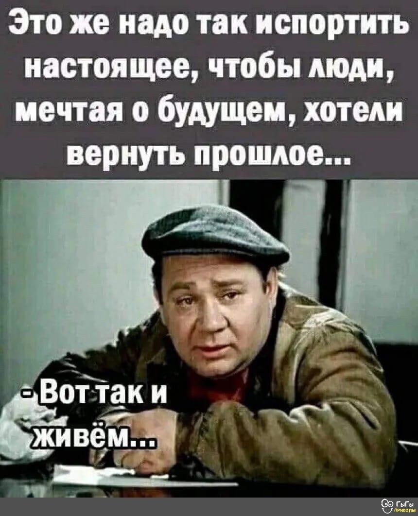 Это же надо так испортить настоящее, чтобы люди, мечтая о будущем, хотели вернуть прошлое...\nВот так и живём...