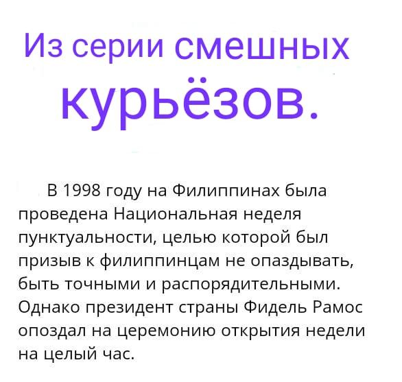 Из серии смешных курьёзов В 1998 году на Филиппинах была проведена Национальная неделя пунктуальности целью которой был призыв к филиппинцам не опаздывать быть точными и распорядительными Однако президент страны Фидель Рамос опоздал на церемонию открытия недели на целый час