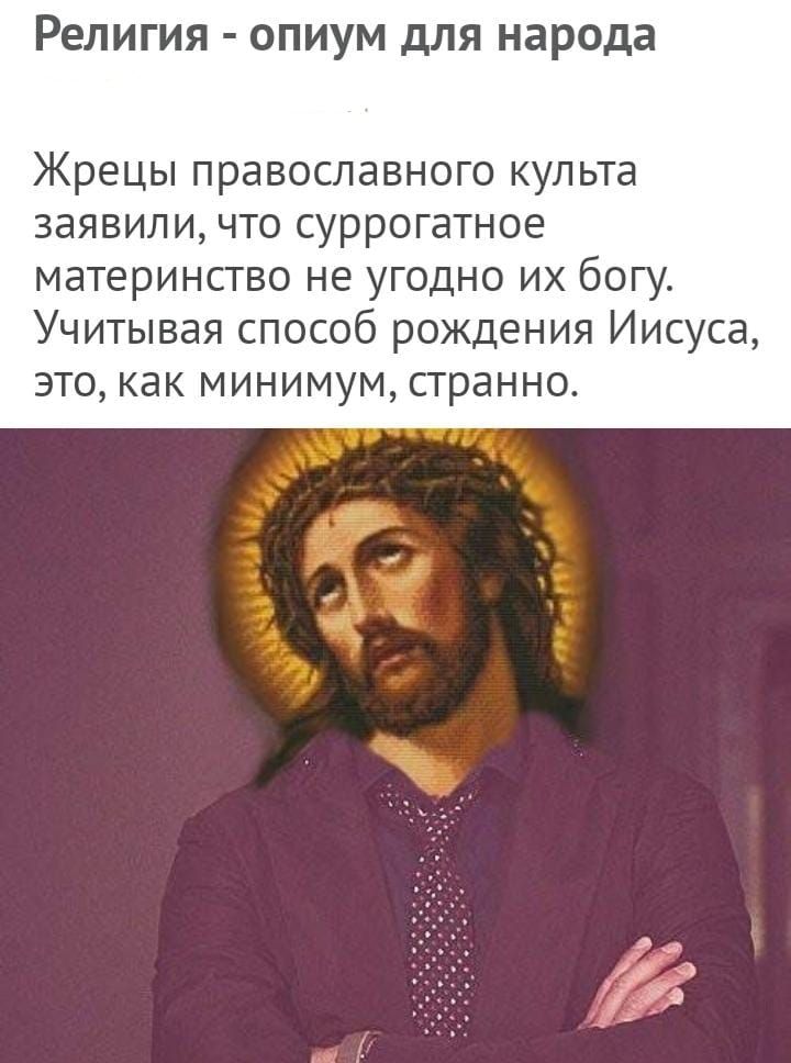 Религия ОПИУМ дЛЯ народа Жрецы православного культа заявили что суррогатное материнство не угодно их богу Учитывая способ рождения Иисуса это как минимум странно